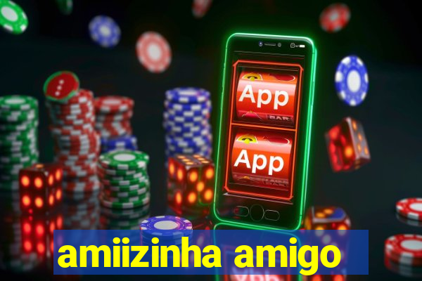 amiizinha amigo